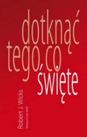Dotknąć tego co święte - Robert J. Wicks