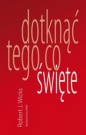 Dotknąć tego co święte - Robert J. Wicks