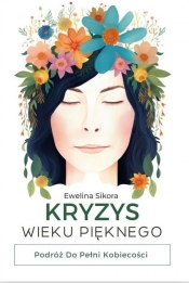 Kryzys Wieku Pięknego Podróż do Pełni Kobiecości - Sikora Ewelina