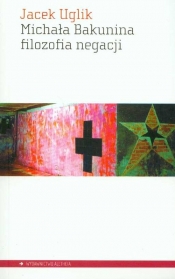Michała Bakunina filozofia negacji - Uglik Jacek<br />