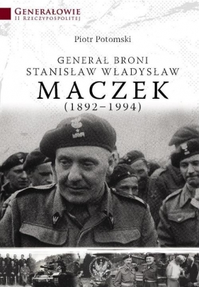 Generał broni Stanisław Władysław Maczek 1892-1994 - Potomski Piotr<br />