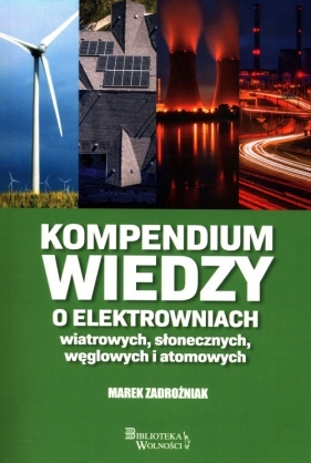 Kompendium wiedzy o elektrowniach wiatrowych, słonecznych, węglowych i atomowych - Zadrożniak Marek
