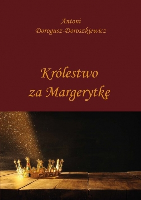 Królestwo za Margerytkę - Dorogusz-Doroszkiewicz Antoni