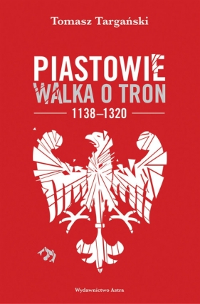 Piastowie Walka o tron 1138-1320 - Tomasz Targański