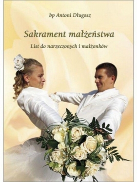 Sakrament małżeństwa. List do narzeczonych i ... - bp Antoni Długosz