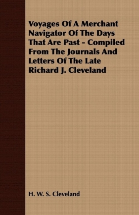 Voyages Of A Merchant Navigator Of The Days That Are Past - Compiled From The Journals And Letters Of The Late Richard J. Cleveland - Cleveland H. W. S.