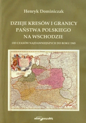 Dzieje Kresów i granicy państwa polskiego na wschodzie - Dominiczak Henryk<br />