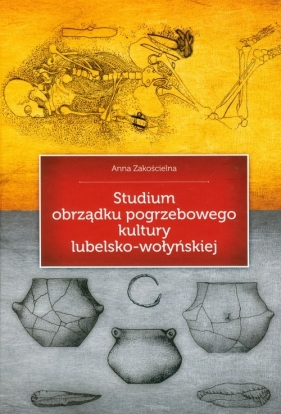 Studium obrządku pogrzebowego kultury lubelsko-wołyńskiej - Zakościelna Anna
