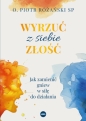 Wyrzuć z siebie złość. Jak zamienić gniew w siłę do działania - Piotr Różański