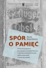 Spór o pamięć Polityczne następstwa powojennych wysiedleń Niemców w Marek Mazurkiewicz