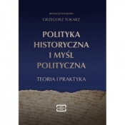 Polityka historyczna i myśl polityczna. Teoria i praktyka - Grzegorz Tokarz