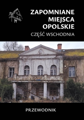 Zapomniane miejsca Opolskie część wschodnia - Jakub Jagiełło