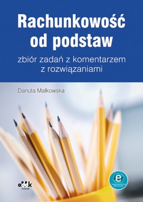 Rachunkowość od podstaw - zbiór zadań z komentarzem z rozwiązaniami (z suplementem elektronicznym) - Danuta Małkowska