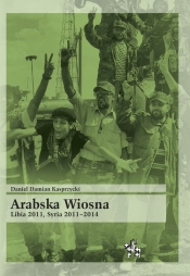 Arabska Wiosna Libia 2011 Syria 2011-2014 - Daniel Damian Kasprzycki