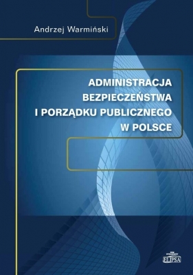 Administracja bezpieczeństwa i porządku publicznego w Polsce - Warmiński Andrzej