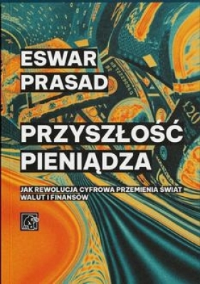 Przyszłość pieniądza. Jak rewolucja cyfrowa przemienia świat walut i finansów - Eswar Prasad