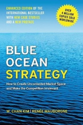 Blue Ocean Strategy, Enhanced Edition. How to Create Uncontested Market Space and Make the Competition Irrelevant - W. Chan Kim