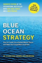 Blue Ocean Strategy, Enhanced Edition. How to Create Uncontested Market Space and Make the Competition Irrelevant - W. Chan Kim