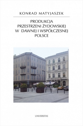 Produkcja przestrzeni żydowskiej w dawnej i współczesnej Polsce - Matyjaszek Konrad