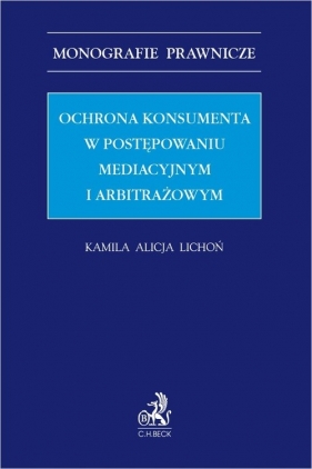 Ochrona konsumenta w postępowaniu mediacyjnym i arbitrażowym - Kamila Alicja Lichoń