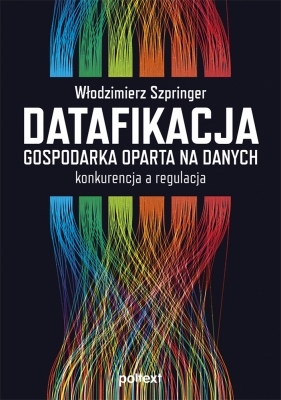 Datafikacja. Gospodarka oparta na danych konkurencja a regulacja - Włodzimierz Szpringer