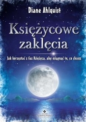 Księżycowe zaklęcia Jak korzystać z faz Księżyca, aby osiągnąć to, co chcesz