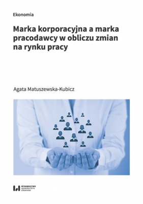 Marka korporacyjna a marka pracodawcy w obliczu zmian na rynku pracy - Agata Matuszewska-Kubicz