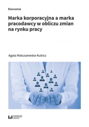 Marka korporacyjna a marka pracodawcy w obliczu zmian na rynku pracy - Matuszewska-Kubicz Agata
