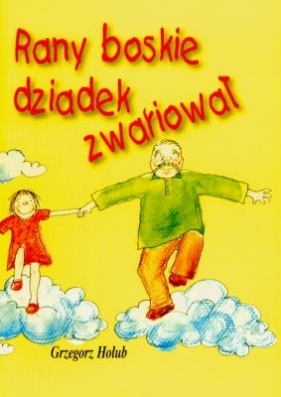 Rany boskie dziadek zwariował - Hołub Grzegorz