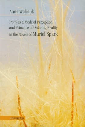 Irony as a Mode of Perception and Principle of Ordering Reality in the Novels of Muriel Spark - Walczuk Anna