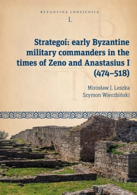 Strategoí: early Byzantine military commanders in the times of Zeno and Anastasius (474-518) - Mirosław J. Leszka, Szymon Wierzbiński