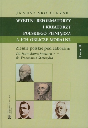 Wybitni reformatorzy i kreatorzy polskiego pieniądza a ich oblicze moralne Tom II - Skodlarski Janusz