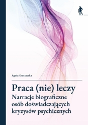 Praca (nie) leczy Narracje biograficzne osób... - Agata Krasowska