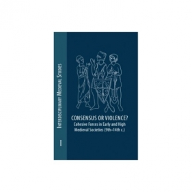 Consensus or Violence? Cohesive forces in early and high medieval societies (9th – 14th c.) - Opracowanie zbiorowe