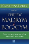 Lepiej być mądrym i bogatym! Co o pieniądzach każdy wiedzieć powinien Lorek Katarzyna