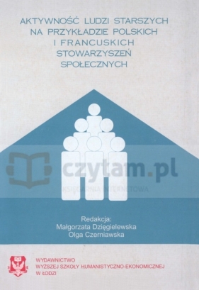 Aktywność ludzi starszych na przykładzie polskich i francuskich stowarzyszeń społecznych - Maria Dzięgielewska, Olga Czerniawska