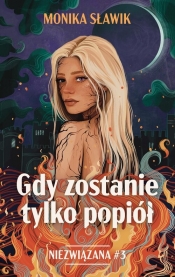 Gdy zostanie tylko popiół. Niezwiązana. Tom 3 - Monika Sławik