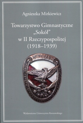 Towarzystwo Gimnastyczne Sokół w II Rzeczypospolitej 1918-1939 - Mirkiewicz Agnieszka