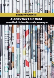 Algorytmy i big data w mediach i dziennikarstwie prasowym - Flasiński Krzysztof