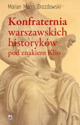 Konfraternia warszawskich historyków pod znakiem Klio - Drozdowski Marian Marek<br />