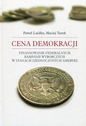 Cena demokracji Finansowanie federalnych kampanii wyborczych w Stanach Zjednoczonych Ameryki - Laider Paweł, Turek Maciej