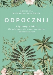 Odpocznij. 5 życiowych lekcji dla zabieganych.. - Agnieszka Michalska-Rechowicz