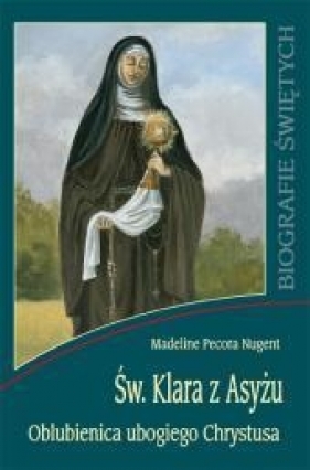 Święta Klara z Asyżu. Oblubienica ubogiego Chrystusa - Madeline Pecora Nugent
