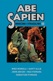 Abe Sapien. Mroczne i straszliwe. Tom 1 - Mike Mignola, Scott Allie, John Arcudi, Max Fiumara, Sebastián Fiumara