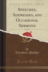 Speeches, Addresses, and Occasional Sermons, Vol. 2 of 3 (Classic Reprint) Parker Theodore