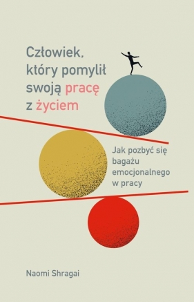 Człowiek, który pomylił swoją pracę z życiem. Jak pozbyć się bagażu emocjonalnego w pracy - Naomi Shragai