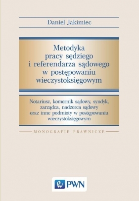 Metodyka pracy sędziego i referendarza sądowego w postępowaniu wieczystoksięgowym - Daniel Jakimiec