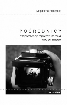 Pośrednicy. Współczesny reportaż literacki wobec Innego - Magdalena Horodecka