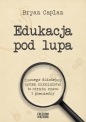 Edukacja pod lupą. Dlaczego dzisiejszy system szkolnictwa to strata czasu i pieniędzy - Bryan Caplan