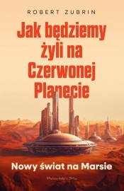 Jak będziemy żyli na Czerwonej Planecie - Robert Zubrin